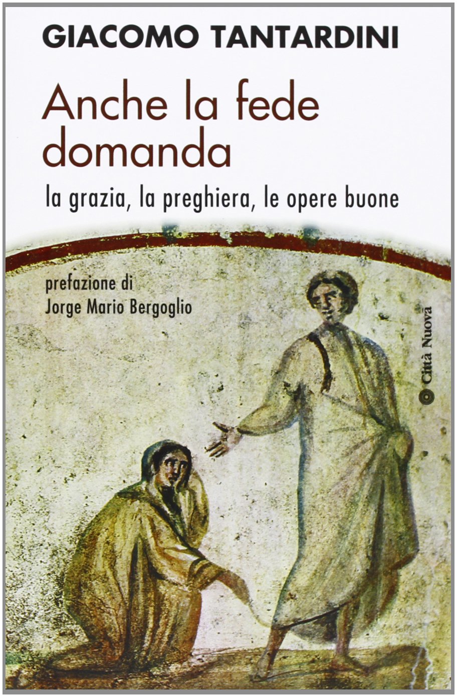 Anche la fede domanda. La grazia, la preghiera, le opere buone (Contributi di teologia) Religion & Esotericism