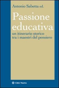 La passione educativa. Un itinerario storico tra i maestri del pensiero Education & Training