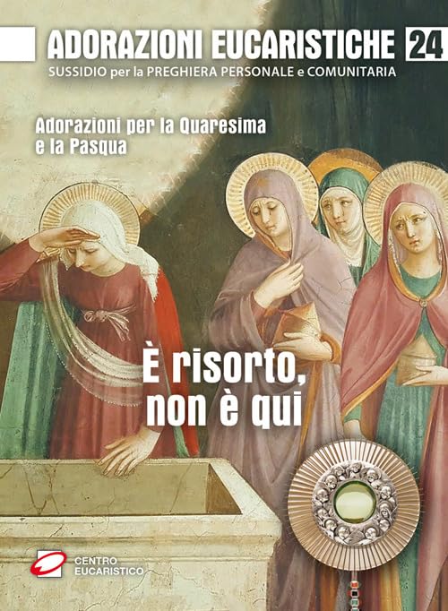 Adorazioni eucaristiche. È risorto, non è qui. Adorazioni per la Quaresima e la Pasqua Religion & Esotericism