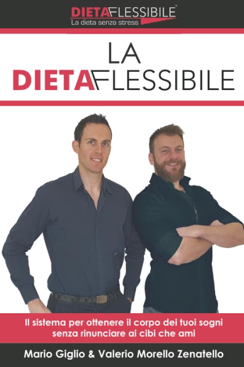 La Dieta Flessibile: Il sistema per ottenere il corpo dei tuoi sogno senza rinunciare ai cibi che ami Health, Nutrition & Fitness
