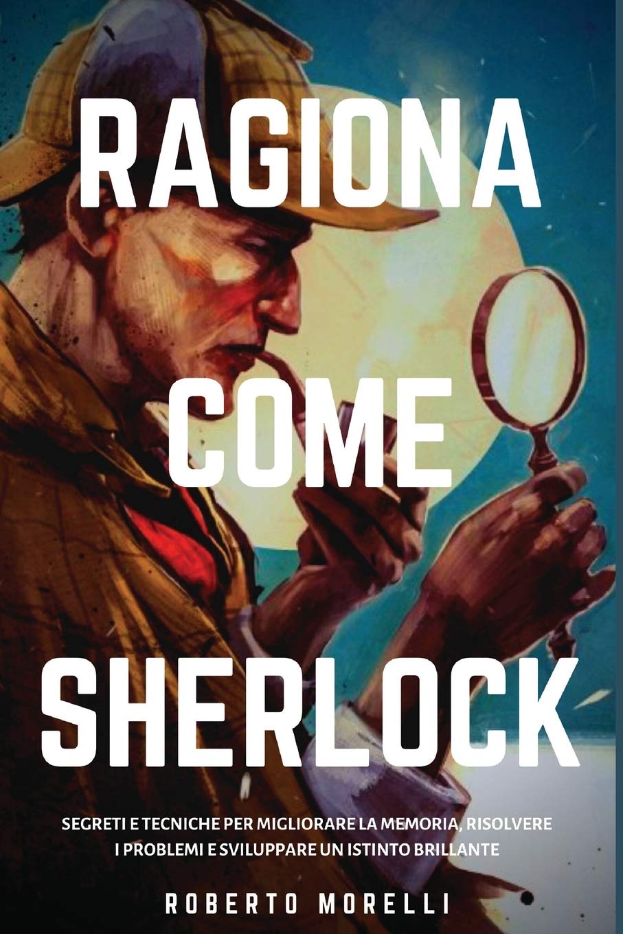 Ragiona come Sherlock: Strategie e tecniche per migliorare la memoria, risolvere i problemi e sviluppare un istinto brillante book