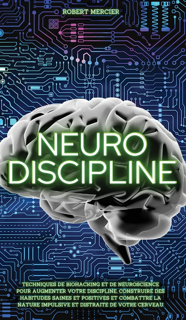 Neuro-Discipline: Techniques de Biohacking et de Neuroscience pour augmenter votre discipline, construire des habitudes positives et combattre la nature impulsive et distraite de votre cerveau book