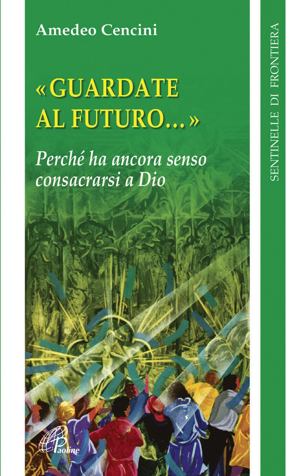 Guardate al futuro. Perché ha ancora senso consacrarsi a Dio (Sentinelle di frontiera, Band 24) Religion & Esotericism
