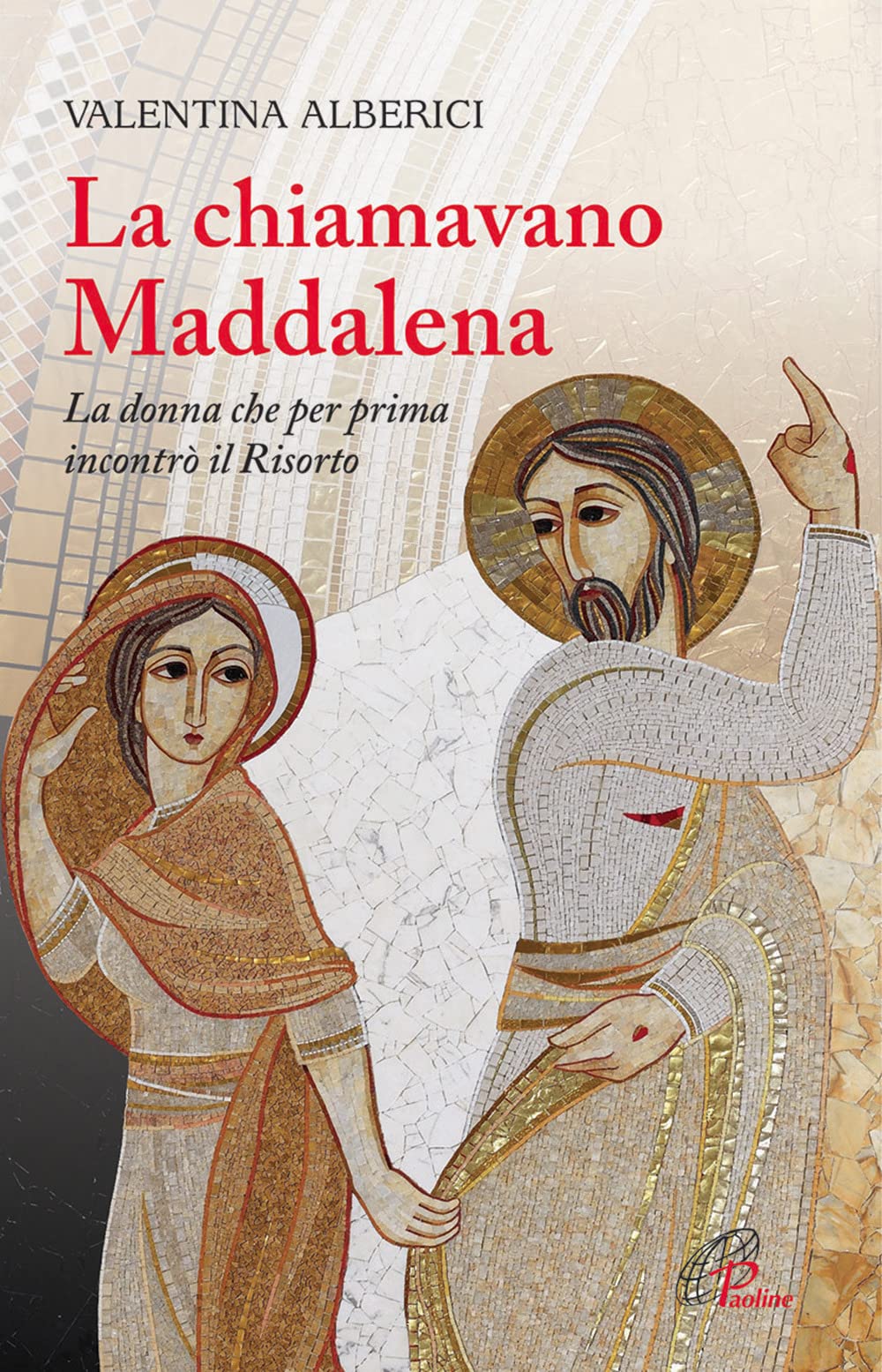La chiamavano Maddalena. La donna che per prima incontrò il Risorto Religion & Esotericism