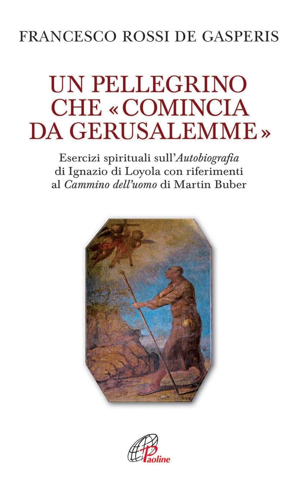 Un pellegrino che «comincia da Gerusalemme». Esercizi spirituali sull'Autobiografia di Ignazio di Loyola con riferimenti al Cammino dell'uomo di Martin Buber book