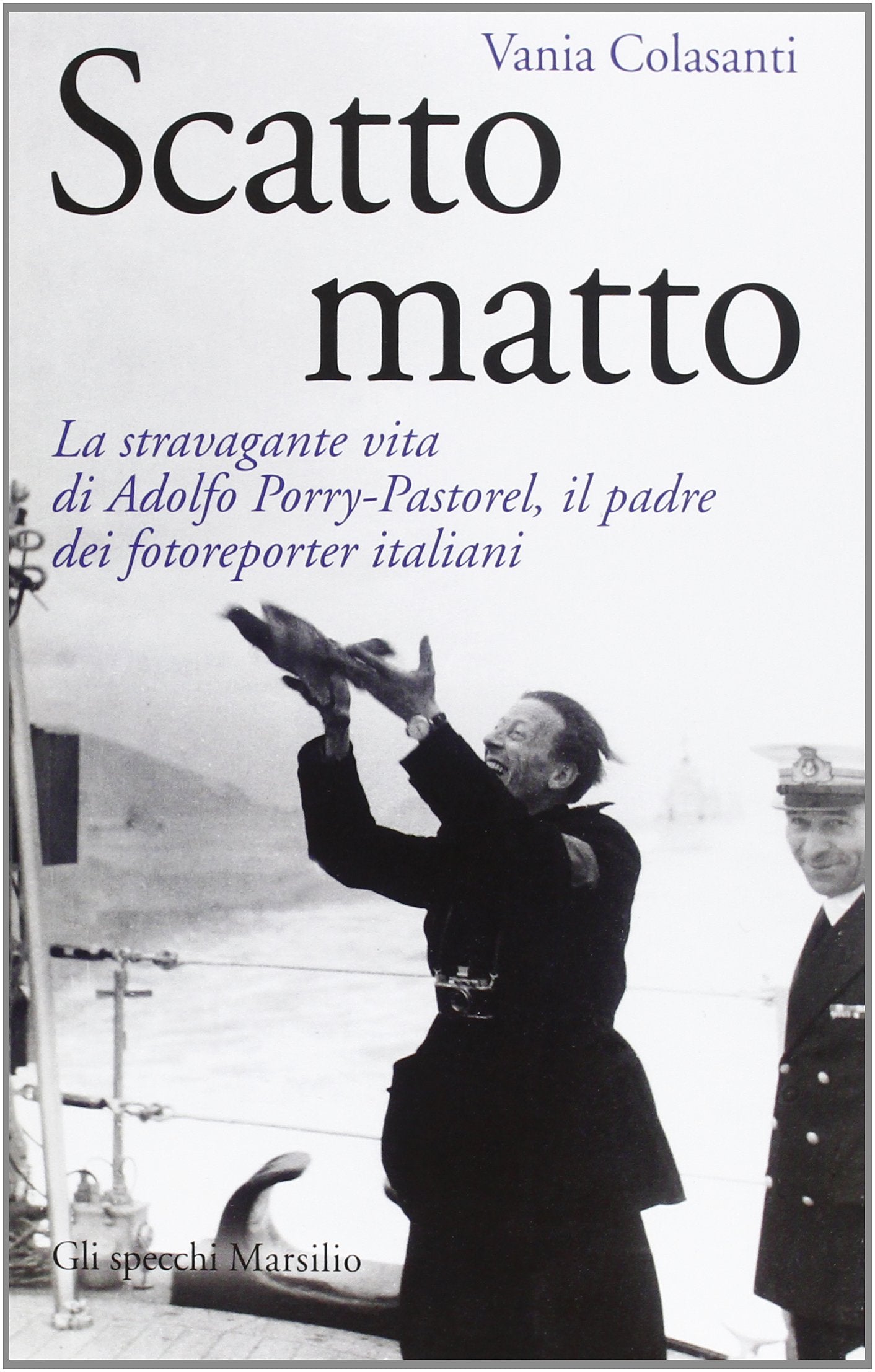 Scatto matto. La stravagante vita di Adolfo Porry-Pastorel, il padre dei fotoreporter italiani Art & Literature Books