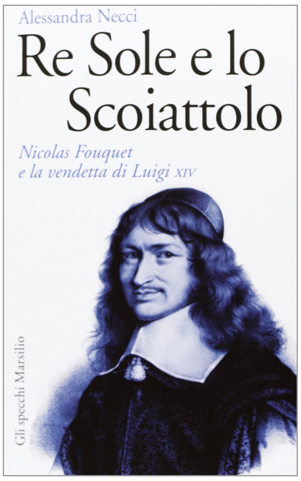 Re Sole e lo Scoiattolo. Nicolas Fouquet e la vendetta di Luigi XIV (Gli specchi) Politics & Society