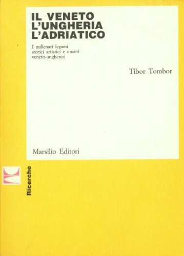Il Veneto, l'Ungheria, l'Adriatico. I millenari legami storici artistici e umani veneto-ungheresi (Ricerche) Books