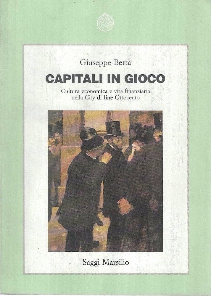 Capitali in gioco. Cultura economica e vita finanziaria nella city di fine Ottocento (Saggi. Storia e scienze sociali) Business, Finance & Career
