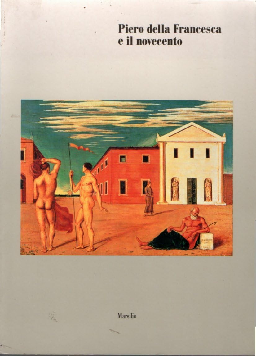 Piero della Francesca e il Novecento. Prospettiva, spazio, luce, geometria, pittura murale, tonalismo (1920-1938) (Cataloghi) Film, Art & Culture