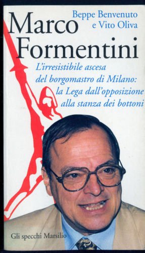 Marco Formentini. L'irresistibile ascesa del borgomastro di Milano: la Lega dall'opposizione alla stanza dei bottoni (Gli specchi) Books