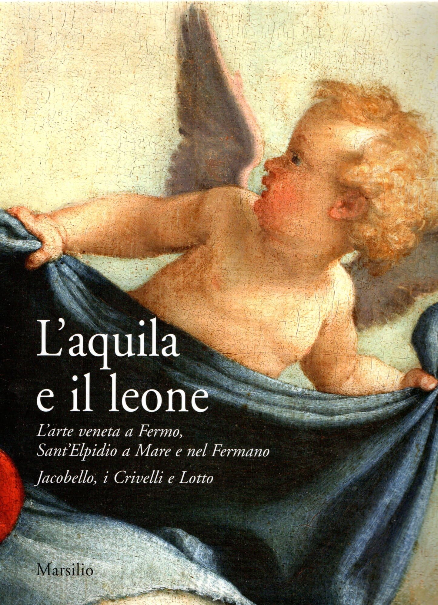 L'aquila e il leone. L'arte veneta a Fermo, Sant'Elpidio a Mare e nel Fermano. Jacobello, i Crivelli e Lotto. Catalogo della mostra (Sant'Elpidio a Mare, 2006) book