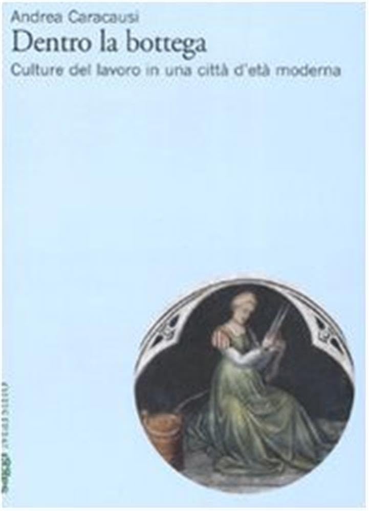 Dentro la bottega. Culture del lavoro in una città d'età moderna (Saggi) Business, Finance & Career
