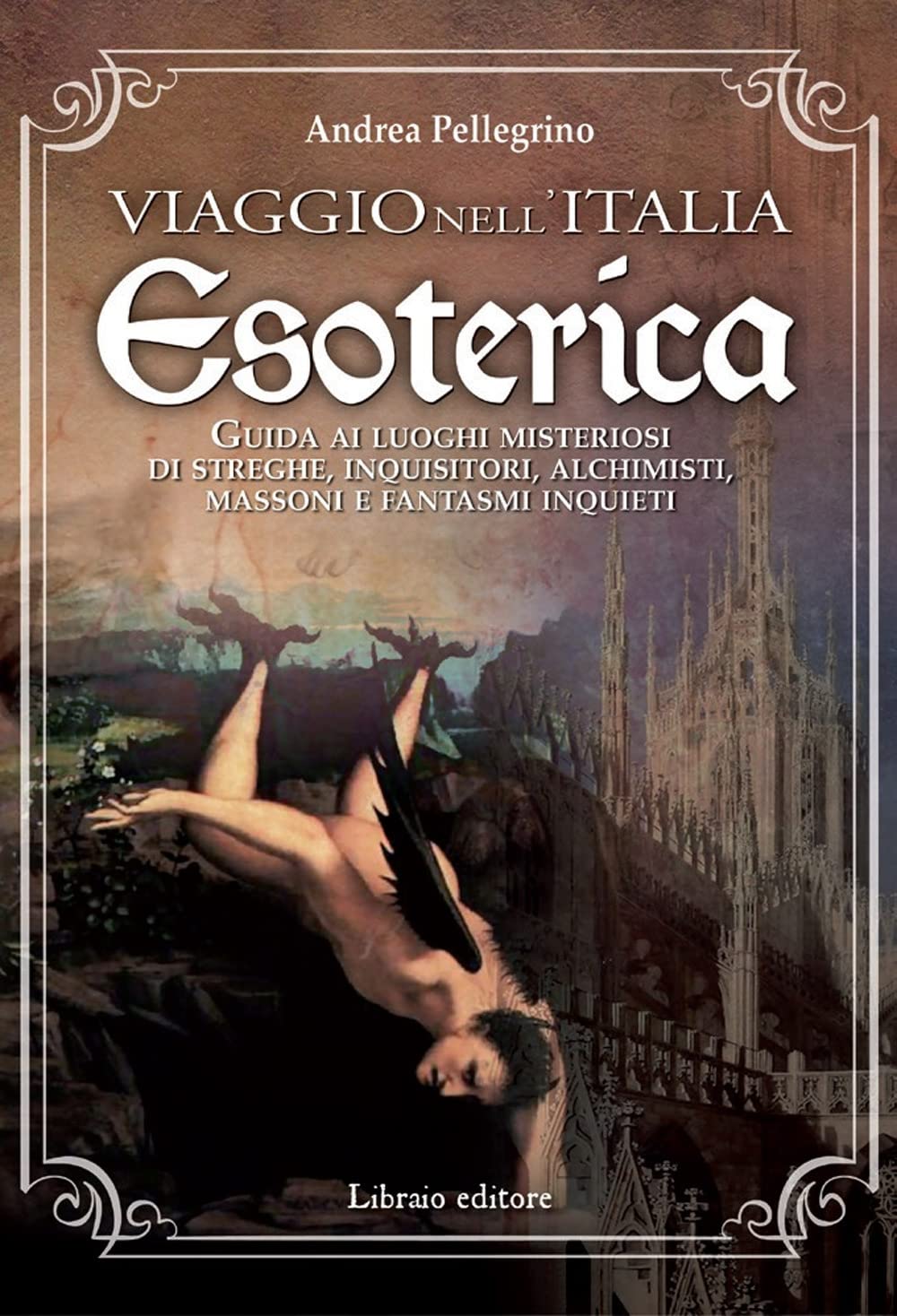 Viaggio nell'Italia esoterica. Guida ai luoghi misteriosi di streghe, inquisitori, alchimisti, massoni e fantasmi inquieti Religion & Esotericism