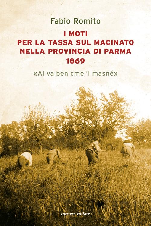 I moti per la tassa sul macinato nella provincia di Parma 1869. «Al va ben cme 'l masné» (Fuori collana) Social Sciences