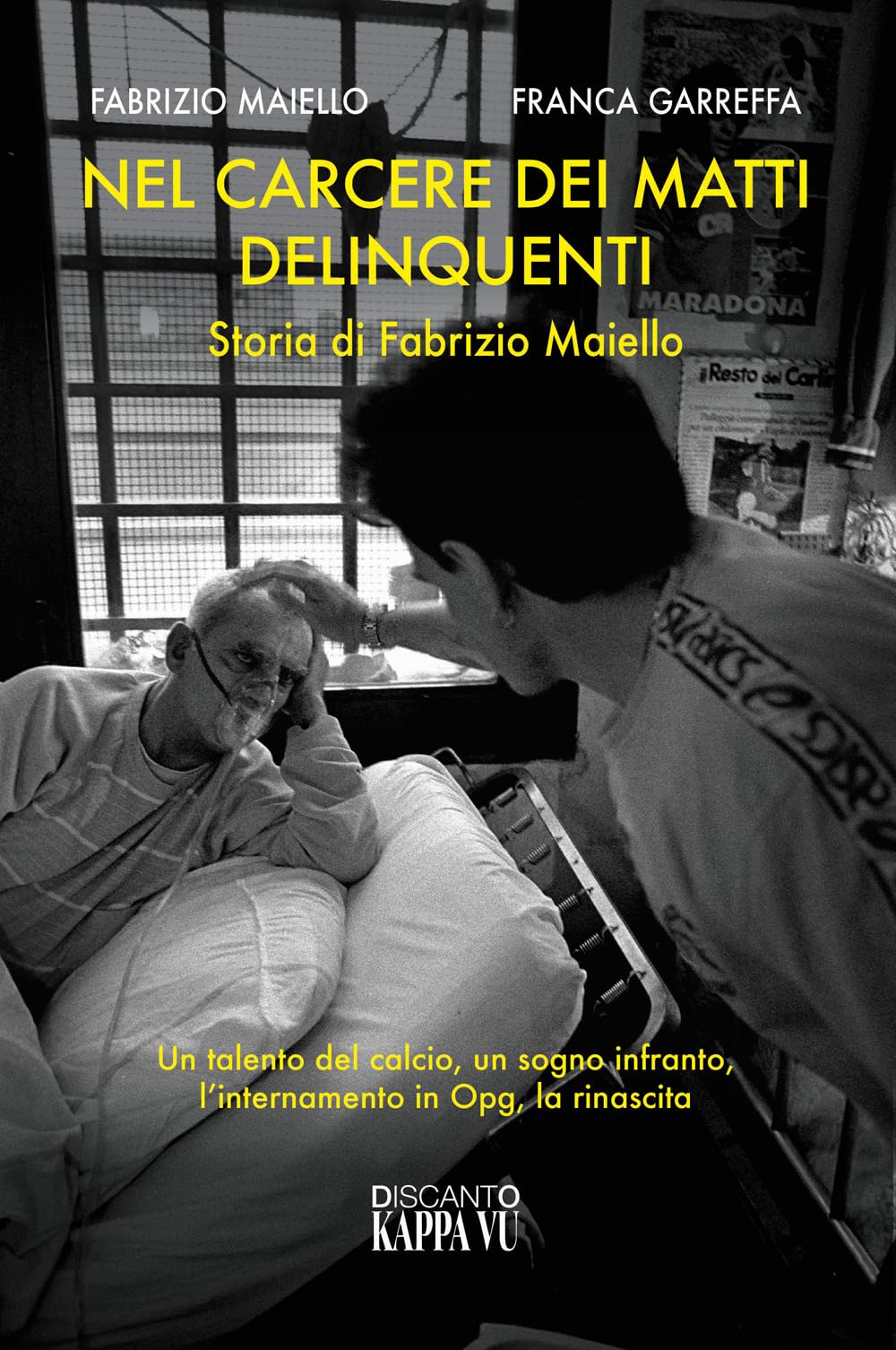 Nel carcere dei matti delinquenti. Storia di Fabrizio Maiello. Un talento del calcio, un sogno infranto, l'internamento in Opg, la rinascita book