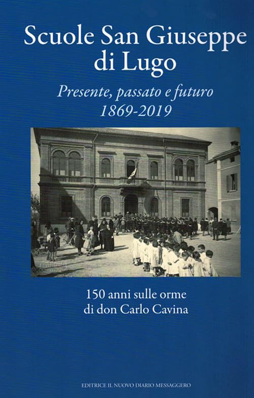 Scuole San Giuseppe di Lugo. Presente, passato e futuro 1869-2019. 150 anni sulle orme di don Carlo Cavina book