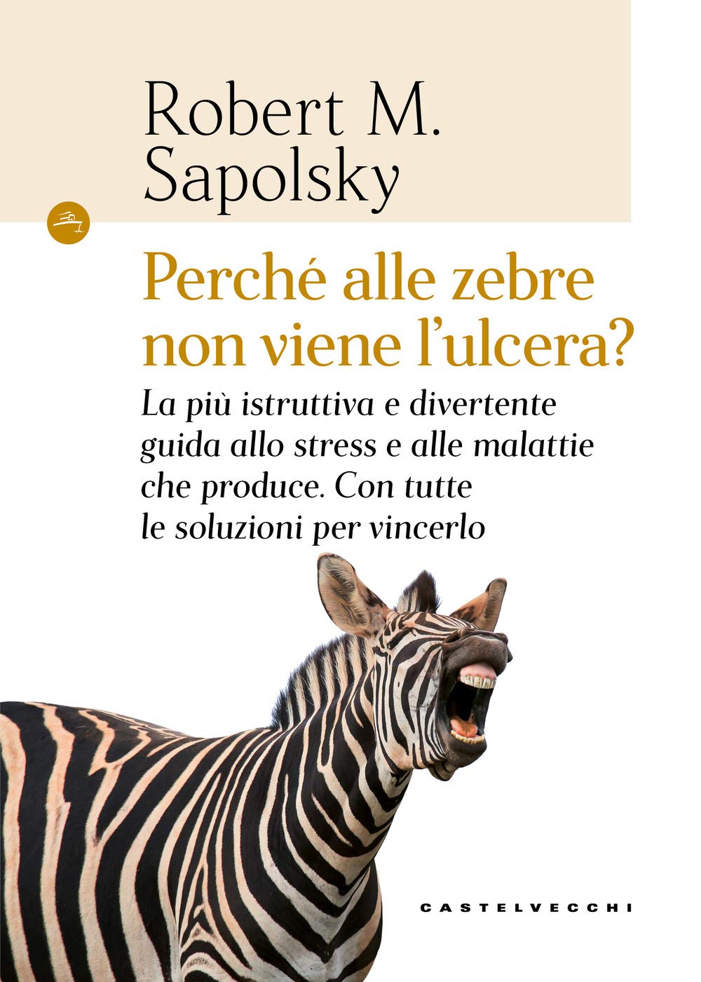 Perché alle zebre non viene l'ulcera? La più istruttiva e divertente guida allo stress e alle malattie che produce. Con tutte le soluzioni per vincerlo Health, Nutrition & Fitness