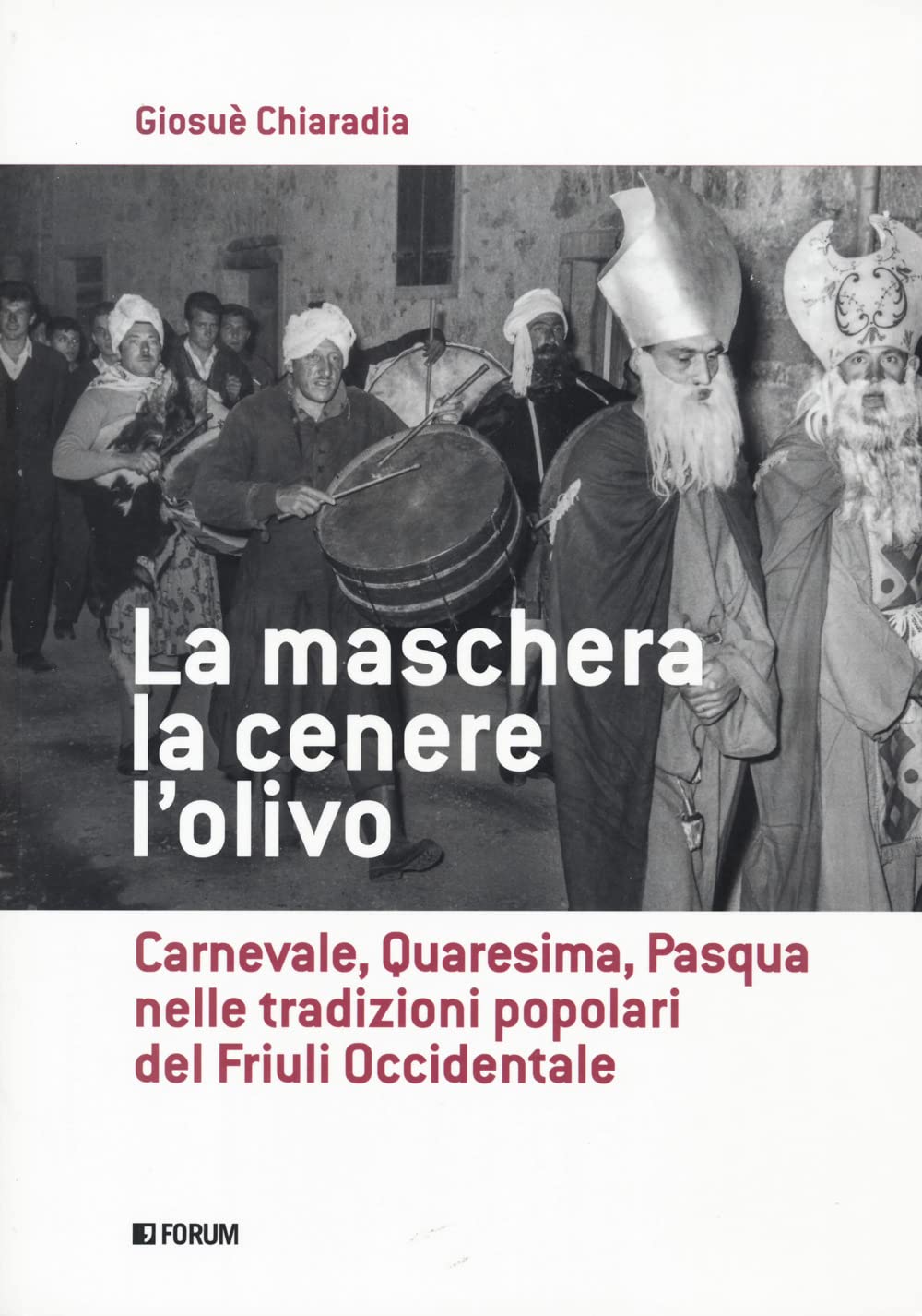 La maschera, la cenere, l'olivo. Carnevale, Quaresima, Pasqua nelle tradizioni popolari del Friuli occidentale book