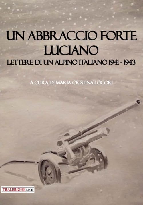Un abbraccio forte. Luciano. Lettere di un alpino italiano 1941-1943 book