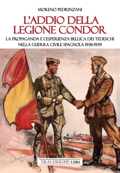 L'addio della Legione Condor. La propaganda e l'esperienza bellica dei tedeschi nella guerra civile spagnola 1936-1939 Politics & History