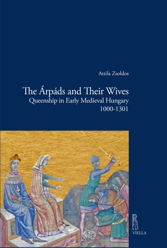 The Arpads and Their Wives: Queenship in Early Medieval Hungary 1000-1301 (Viella Historical Research, 12, Band 12) Books