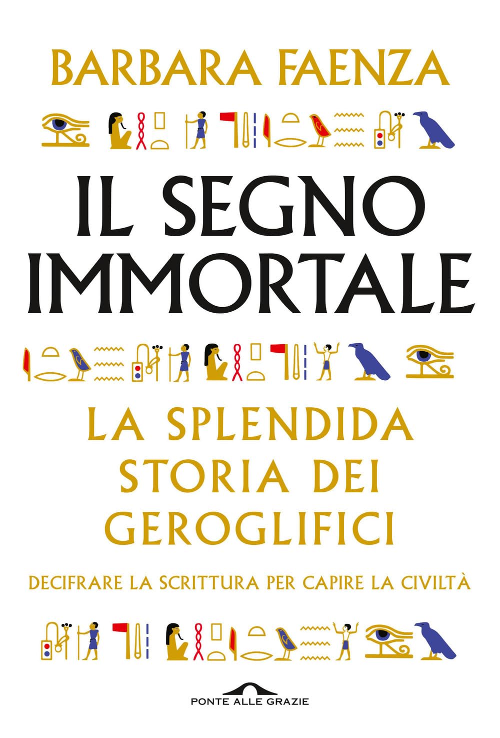 Il segno immortale. La splendida storia dei geroglifici. Decifrare la scrittura per capire la civiltà book