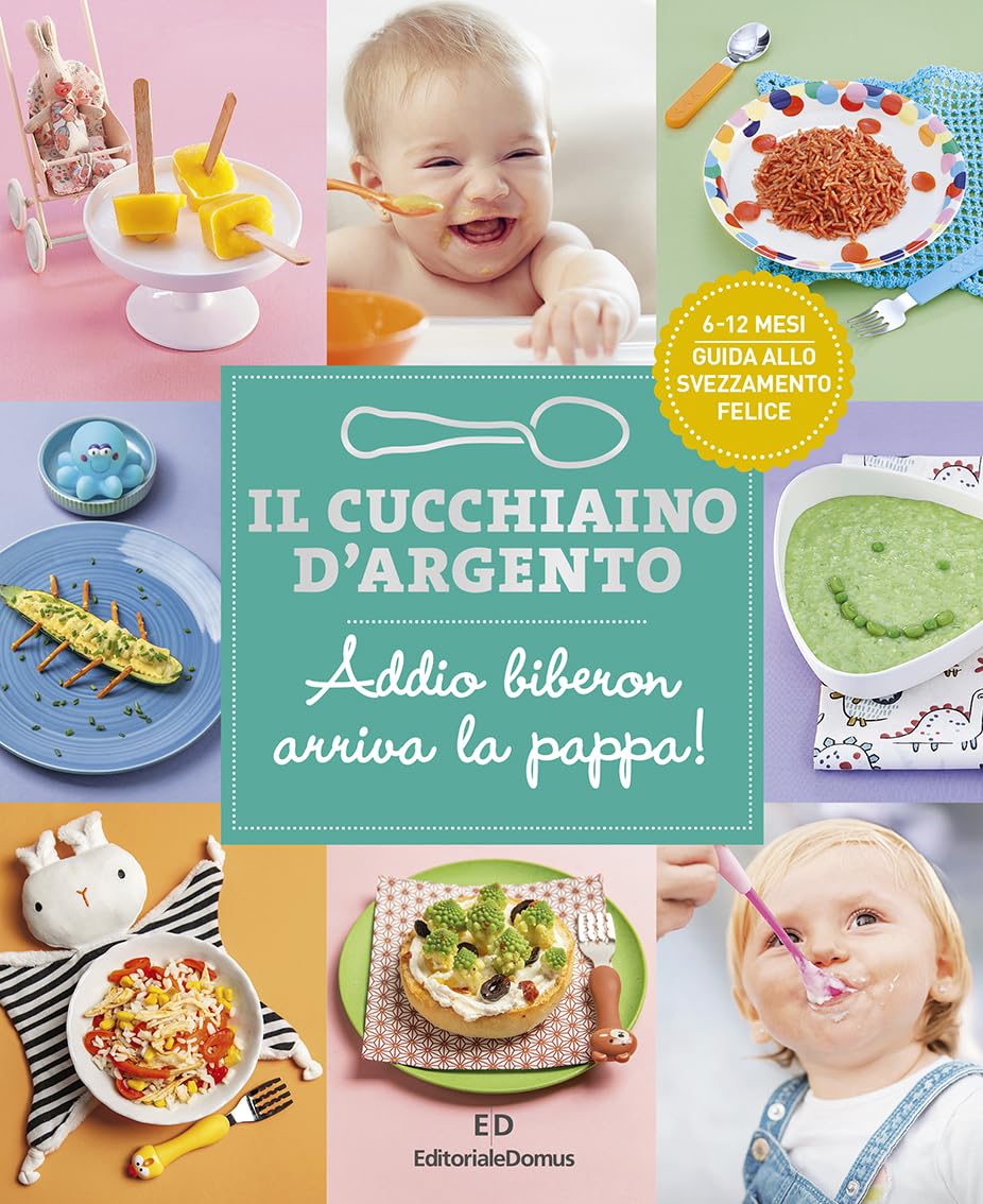 Il cucchiaino d'argento. Addio biberon arriva la pappa! Guida allo svezzamento felice 6-12 mesi (Vol. 11) Cooking & Enjoying