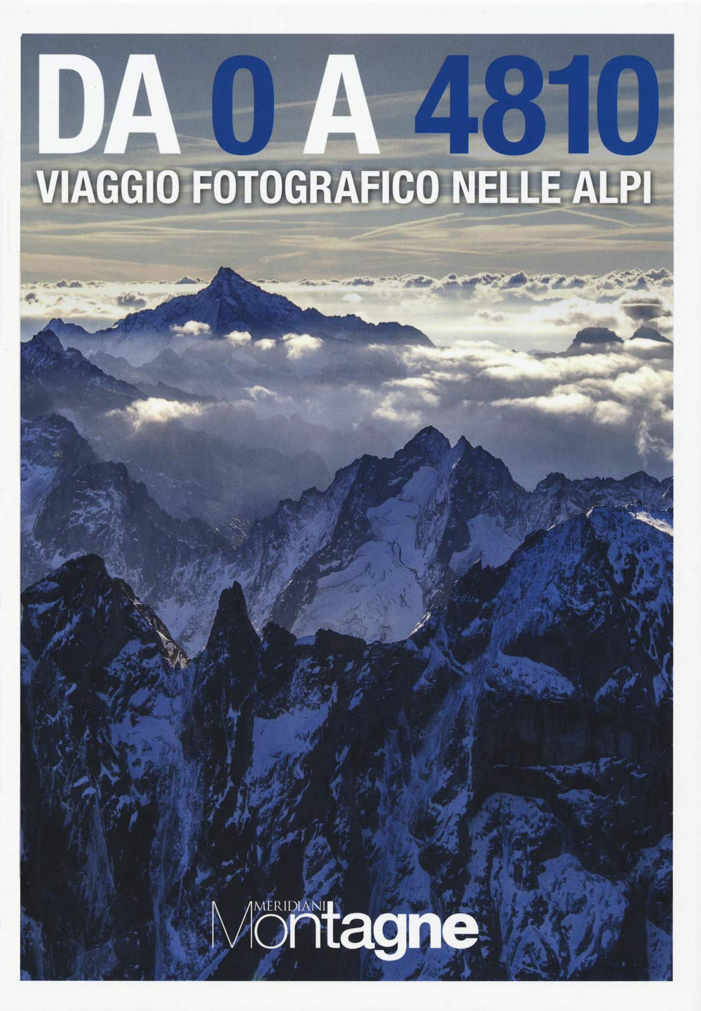 Da 0 a 4810. Viaggio fotografico nelle Alpi Leisure, Home & Garden