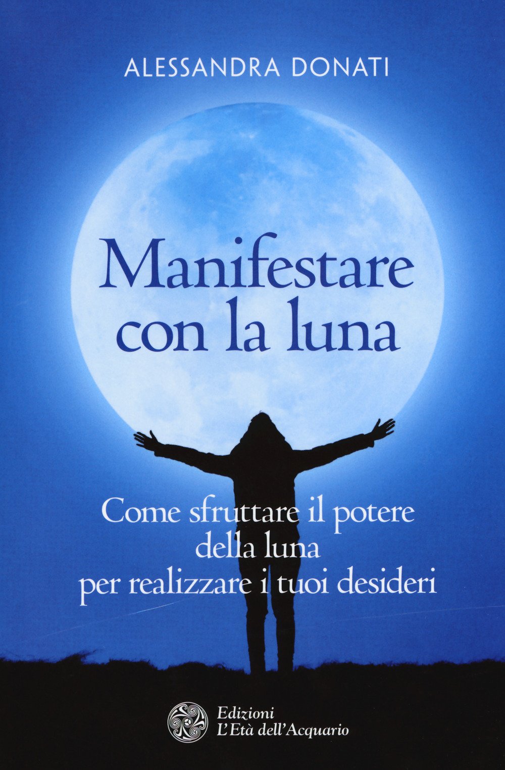 Manifestare con la luna. Come sfruttare il potere della luna per realizzare i tuoi desideri Religion & Esotericism