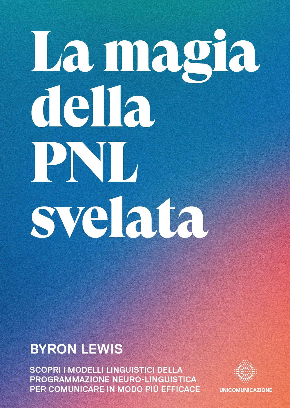 La magia della PNL svelata. Scopri i modelli linguistici della Programmazione Neuro-Linguistica per comunicare in modo più efficace Psychology