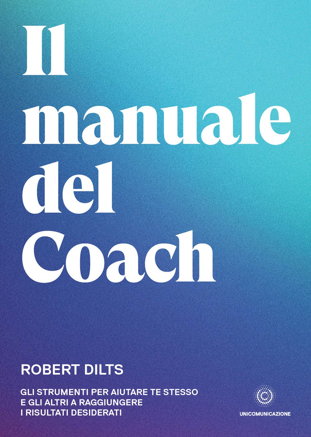 Il manuale del coach. Gli strumenti per aiutare te stesso e gli altri a raggiungere i risultati desiderati Business, Finance & Career