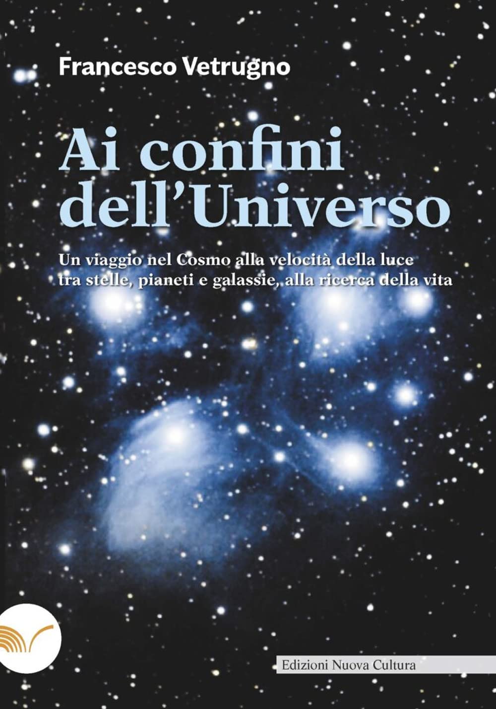 Ai confini dell'universo. Un viaggio nel cosmo alla velocità della luce tra stelle, pianeti e galassie, alla ricerca della vita book