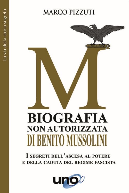 Biografia non autorizzata di Benito Mussolini. I segreti del regime fascista dall’ascesa alla morte del Duce book