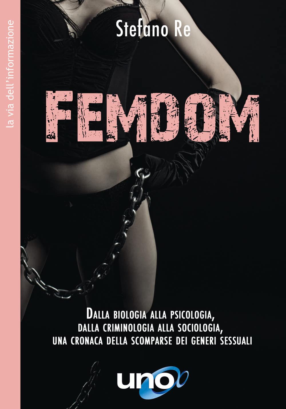 FemDom. Dalla biologia alla psicologia, dalla criminologia alla sociologia, una cronaca delle scomparse dei generi sessuali (La via dell'informazione) Books