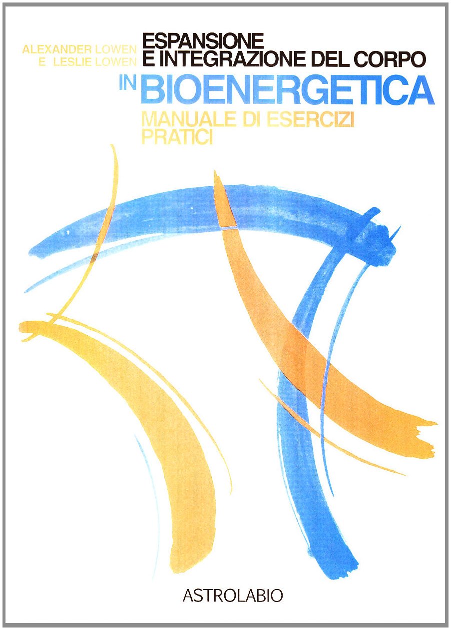 Espansione e integrazione del corpo in bioenergetica. Manuale di esercizi pratici (Il lavoro sul corpo e sulla mente) Medicine