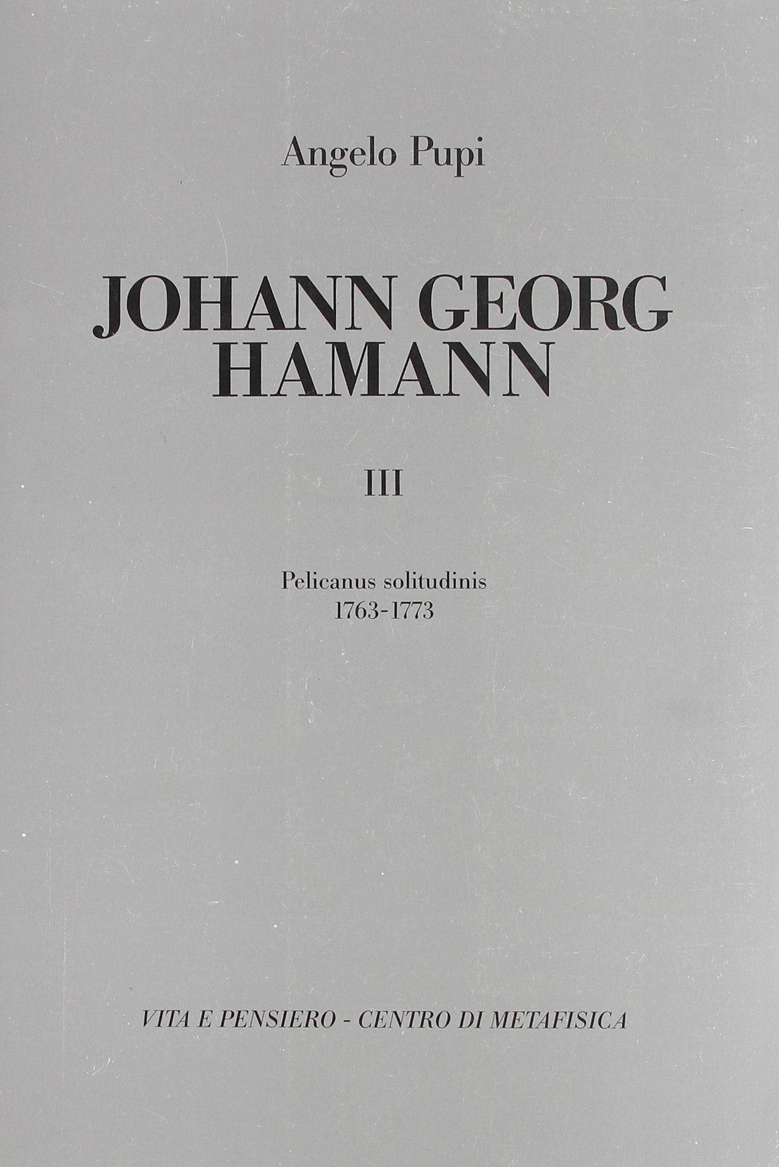 Johann Georg Hamann. Pelicanus solitudinis (1763-1773) (Vol. 3) (Fontes) Philosophy
