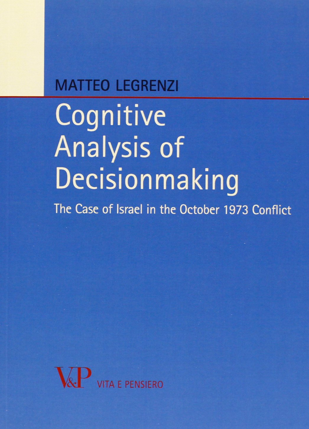 Cognitive analysis of decisionmaking. The case of Israel in the october 1973 conflict (Relazioni internazionali e scienza politica. ASERI) Politics & History