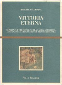 Vittoria eterna. Sovranità trionfale nella tarda antichità, a Bisanzio e nell'Occidente alto medioevale (Cultura e storia) Politics & History