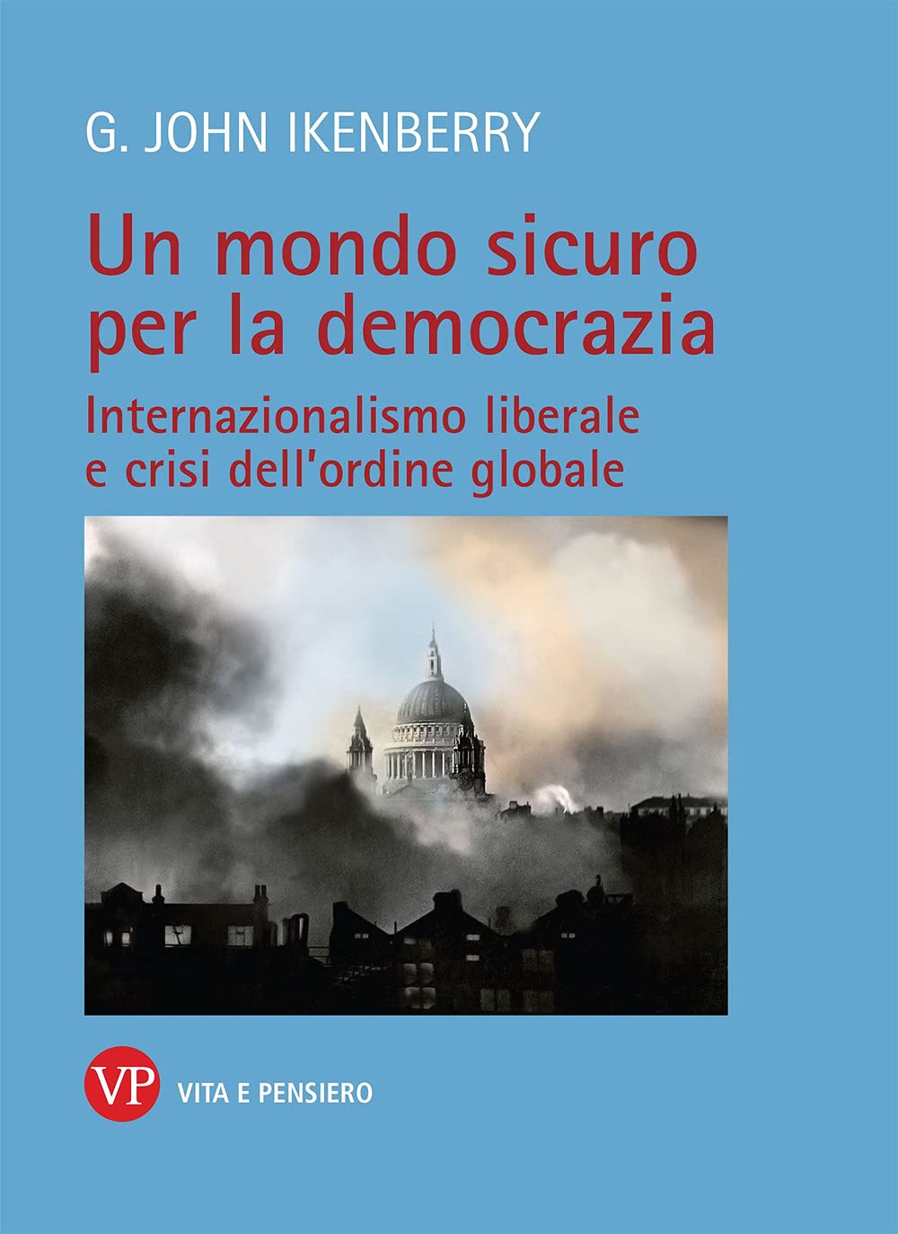 Un mondo sicuro per la democrazia. Internazionalismo liberale e crisi dell'ordine globale Politics & History