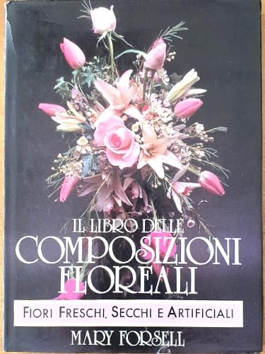 Il libro delle composizioni floreali. Fiori freschi, secchi e artificiali. book