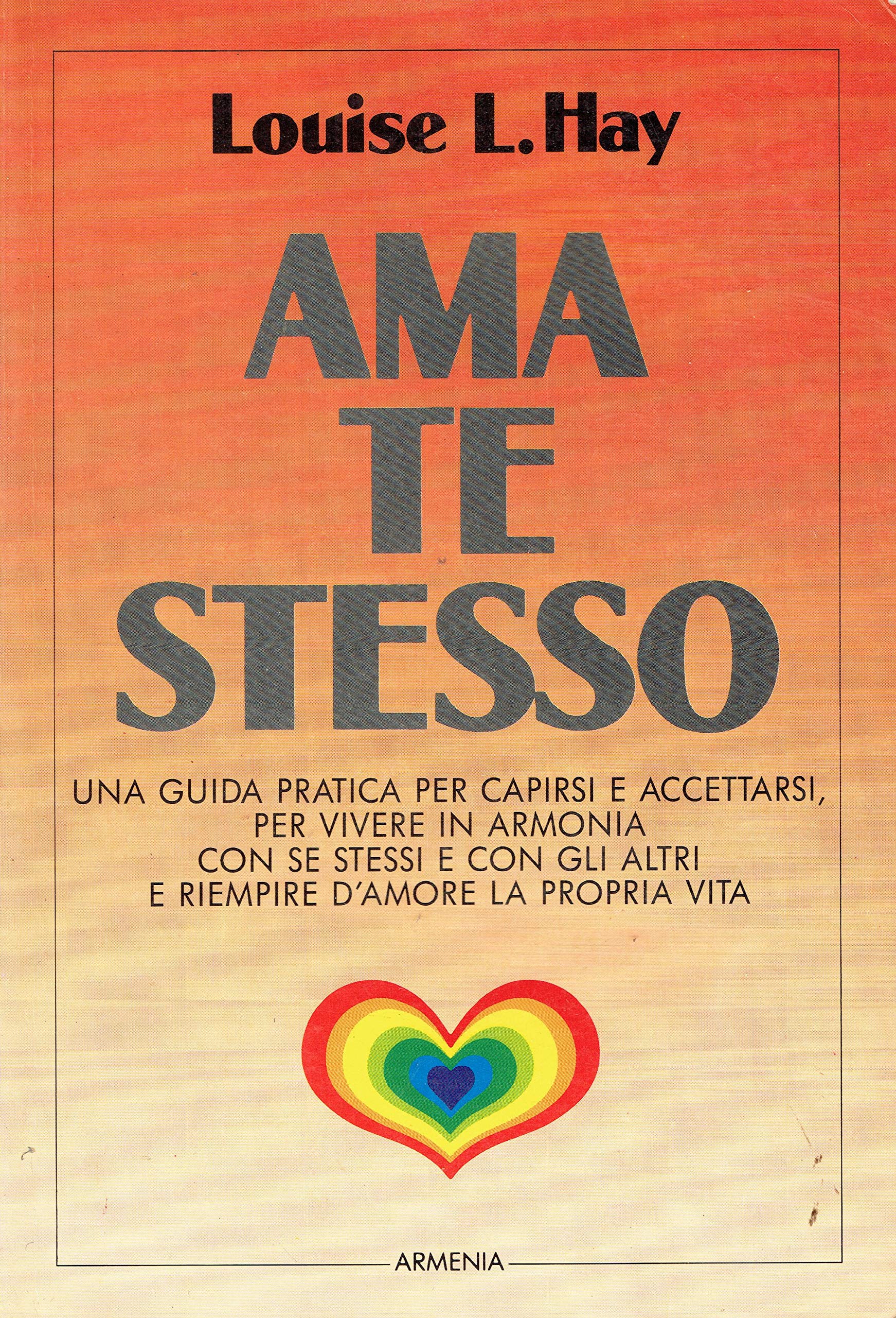 Ama te stesso. Una guida pratica per capirsi e accettarsi, per vivere in armonia con se stessi e con gli altri e riempire d'amore la propria vita Lifestyle