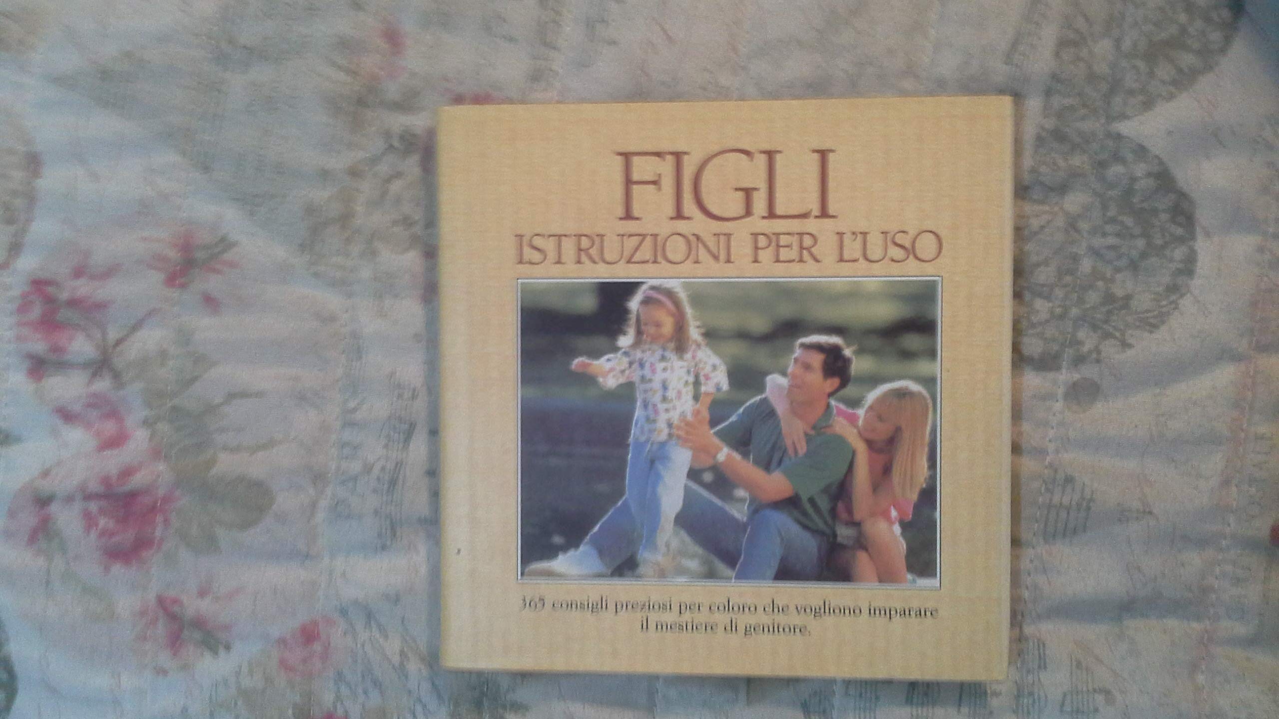 Figli. Istruzioni per l'uso. 365 consigli preziosi per coloro che vogliono imparare il mestiere di genitore book
