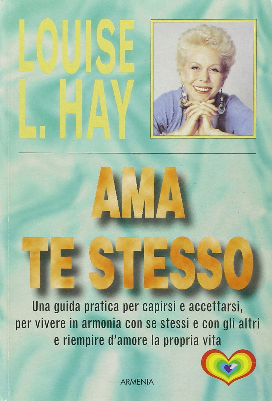 Ama te stesso. Una guida pratica per capirsi e accettarsi, per vivere in armonia con se stessi e con gli altri e riempire d'amore la propria vita (La via positiva) Lifestyle