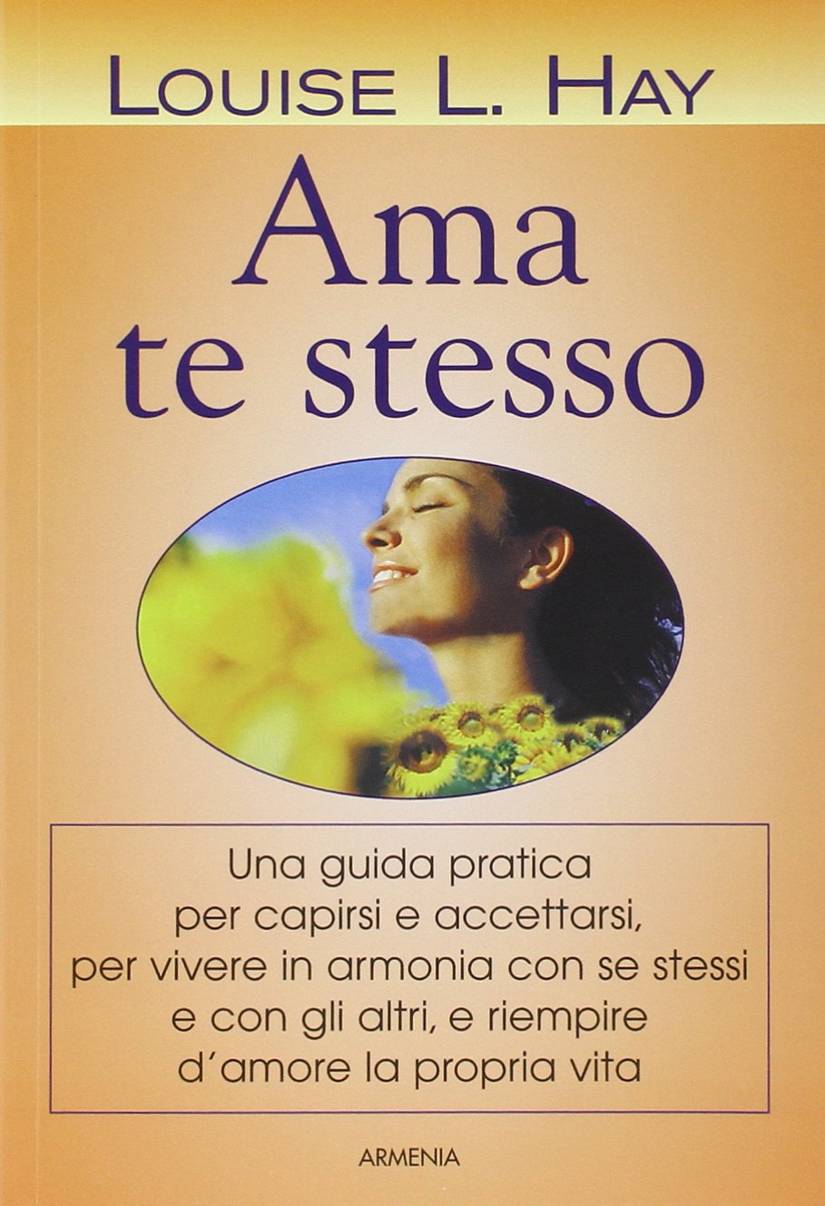 Ama te stesso. Una guida pratica per capirsi e accettarsi, per vivere in armonia con se stessi e con gli altri e riempire d'amore la propria vita (La via positiva) Lifestyle