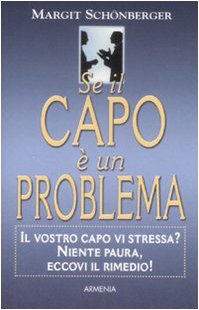 Se il capo è un problema. Il vostro capo vi stressa? Niente paura, eccovi il rimedio! (Varia) Business, Finance & Career