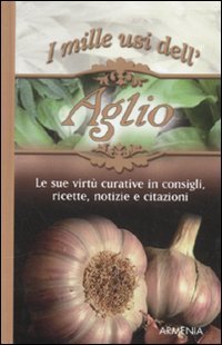 I mille usi dell'aglio. Le sue virtù curative in consigli, ricette, notizie e citazioni Leisure, Home & Garden