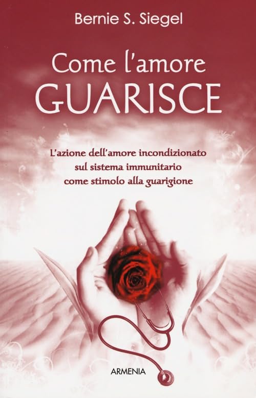 Come l'amore guarisce. L'azione dell'amore incondizionato sul sistema immunitario come stimolo alla guarigione book