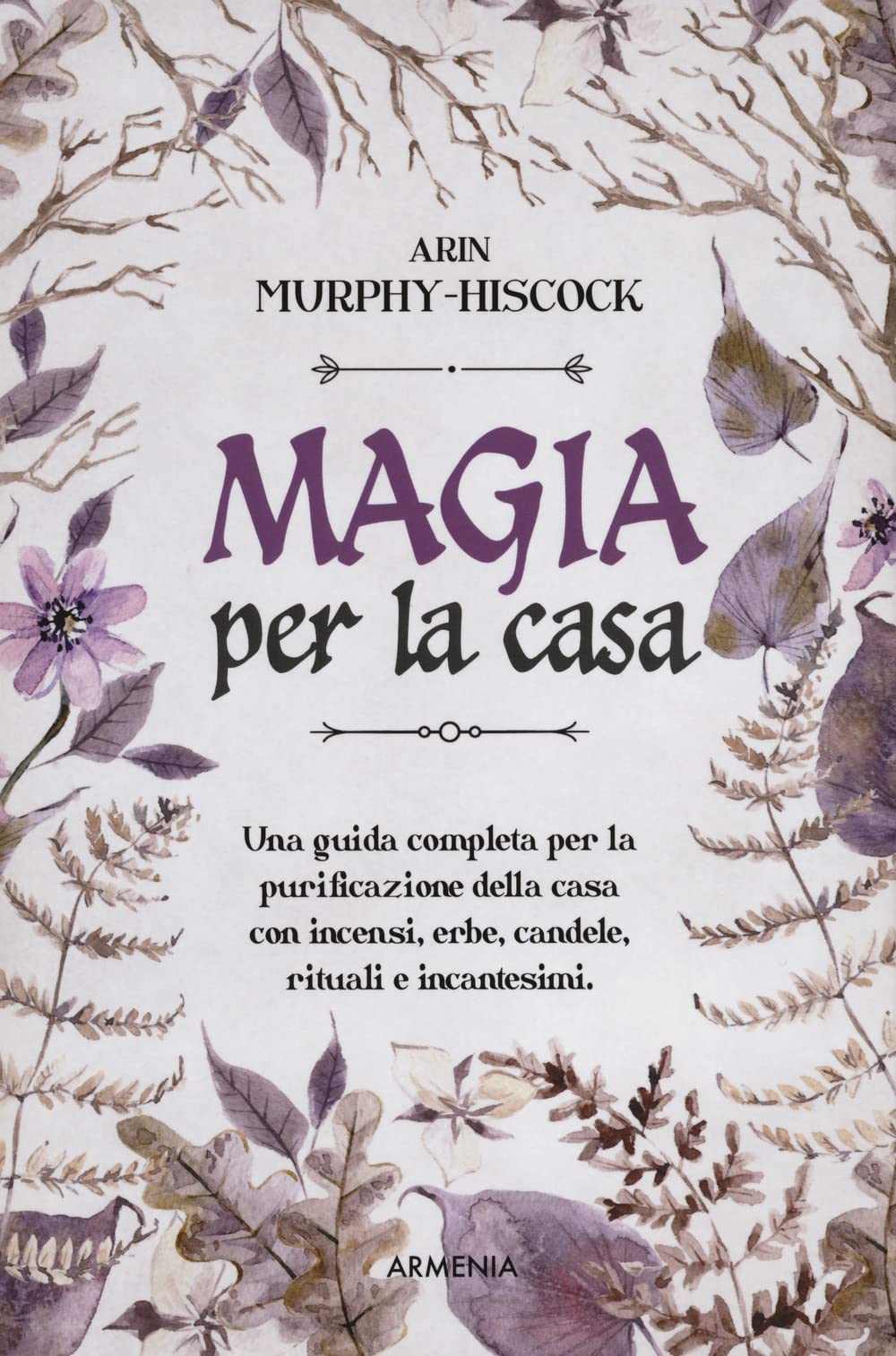Magia per la casa. Una guida completa per la purificazione della casa con incensi, erbe, candele, rituali e incantesimi Religion & Esotericism
