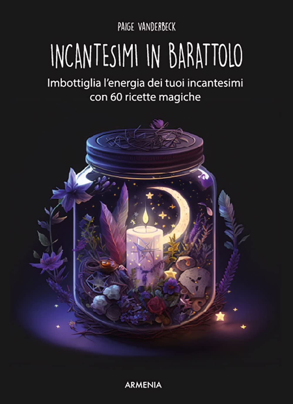 Incantesimi in barattolo. Imbottiglia l'energia dei tuoi incantesimi con 60 ricette magiche book